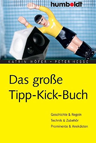 Das große Tipp-Kick Buch: Geschichte, Regeln, Technik, Zubehör, Anekdoten...